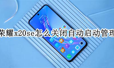 荣耀x20se怎么关闭自动启动管理 荣耀x20se应用启动管理在哪
