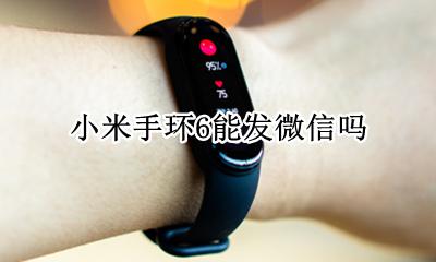 小米手环6能发微信吗 小米手环6可以发微信消息吗