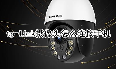 tp-link无线摄像头 tp-link摄像头怎么连接手机