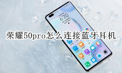 荣耀50连接蓝牙耳机 荣耀50pro怎么连接蓝牙耳机