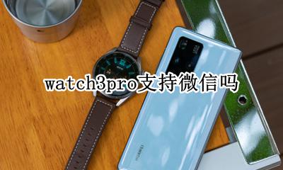 watch3可以使用微信吗 watch3pro支持微信吗