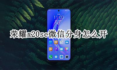 荣耀x20se微信分身怎么开 vivox20pro微信分身怎么设置