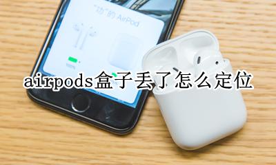 airpods盒子丢了怎么定位 airpods盒子掉了怎么定位