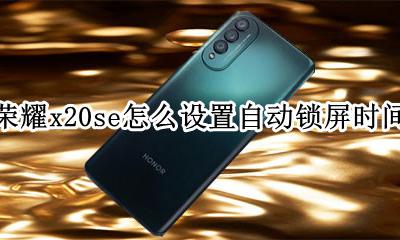 荣耀x20怎样设置锁屏时间 荣耀x20se怎么设置自动锁屏时间