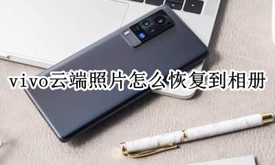 vivo云端照片怎么恢复到相册 vivox21云服务里的照片怎么恢复到相册