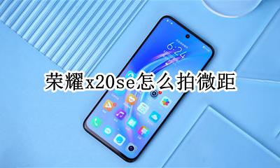 荣耀20怎么拍微距 荣耀x20se怎么拍微距