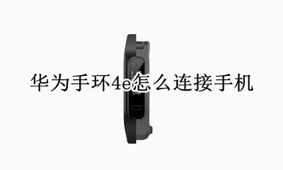 华为手环4如何连接手机 华为手环4e怎么连接手机