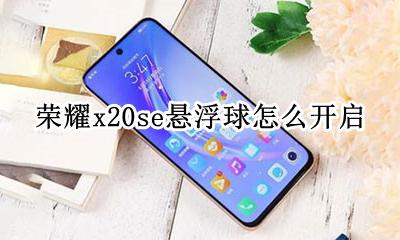 荣耀20s悬浮球怎么设置 荣耀x20se悬浮球怎么开启