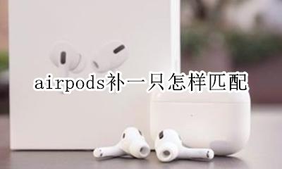 airpods补一只怎样匹配 补了一只airpods怎么配对