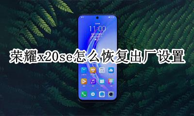 荣耀20i如何恢复出厂设置 荣耀x20se怎么恢复出厂设置