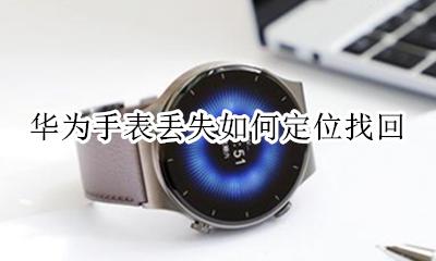 华为手表丢失如何定位找回 华为手表电话丢失怎么找回