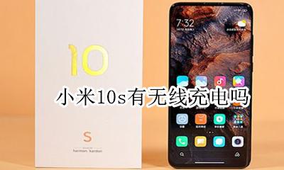 小米十有没有无线充电 小米10s有无线充电吗