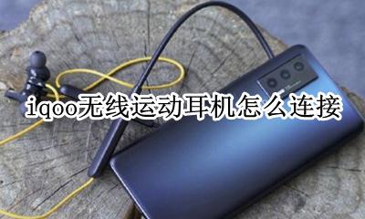 iqoo耳机怎么佩戴 iqoo无线运动耳机怎么连接