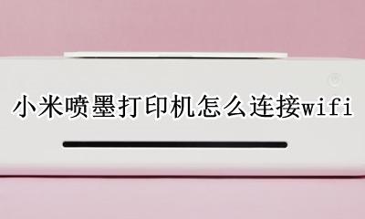 小米喷墨打印机怎么连接wifi 小米喷墨打印机怎么连接苹果手机