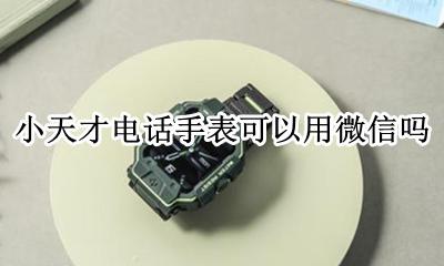 小天才电话手表能用微信吗 小天才电话手表可以用微信吗