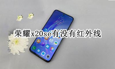 荣耀20i有没有红外线 荣耀x20se有没有红外线