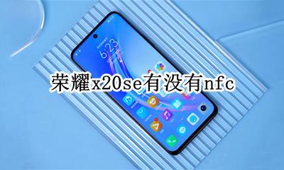 荣耀x20se有没有nfc 荣耀x20se有没有红外线功能