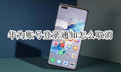 华为账号登录通知怎么取消 华为账号登录如何取消提示