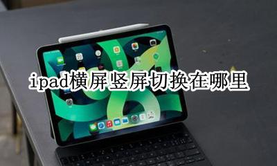 ipad横屏竖屏切换在哪里 横屏竖屏怎么调