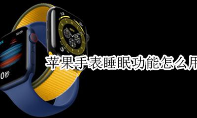 苹果手表睡眠模式 苹果手表睡眠功能怎么用
