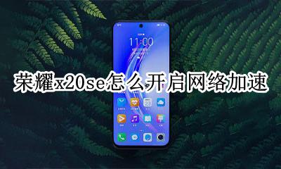 荣耀x20有没有游戏加速 荣耀x20se怎么开启网络加速