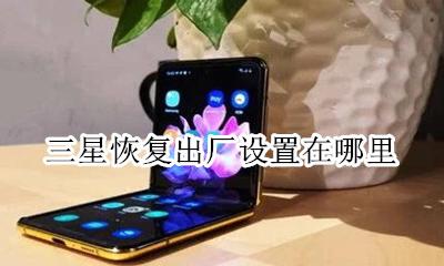 三星恢复出厂设置在哪里 三星手机恢复出厂设置在哪儿