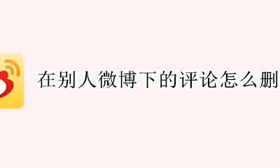 在别人微博下的评论怎么删除 如何删除微博上别人给我的评论
