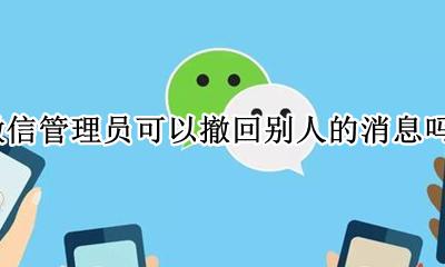 微信管理员如何撤回成员消息微信 微信管理员可以撤回别人的消息吗？