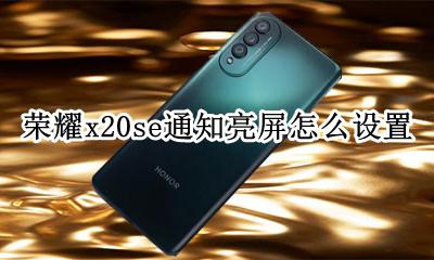 荣耀x20se通知亮屏怎么设置 vivox20怎么设置来消息亮屏