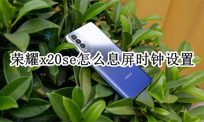 荣耀x20熄屏时钟怎么设置 荣耀x20se怎么息屏时钟设置