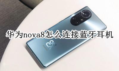 华为nova8怎么连接蓝牙耳机 华为nova手机怎么连接蓝牙耳机