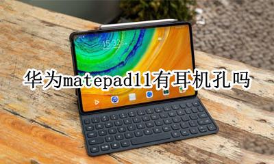 华为matepad11有耳机孔吗 华为matepad11.11耳机孔在哪里