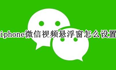 iphone微信视频悬浮窗怎么设置 iphone怎么开启微信视频悬浮窗