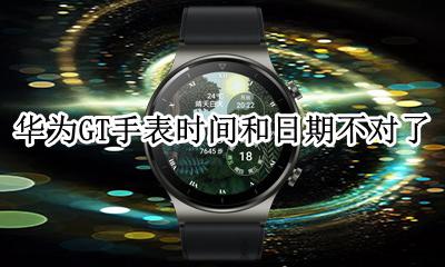 华为gt手表发布时间 华为GT手表时间和日期不对了
