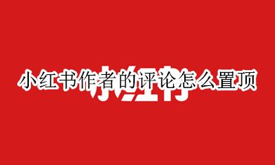 小红书笔记评论怎么置顶 小红书作者的评论怎么置顶
