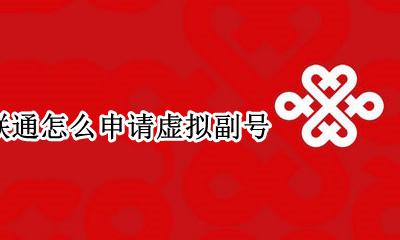 联通怎么开虚拟副号 联通怎么申请虚拟副号