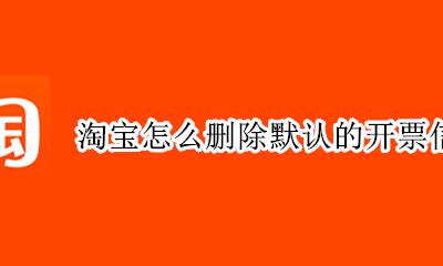 淘宝怎么删除默认的开票信息 淘宝里面的开票资料怎么删除