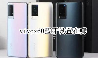 vivox60蓝牙设置在哪 vivo手机蓝牙设置在哪里