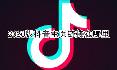 抖音上的2021怎么弄 2021版抖音主页链接在哪里