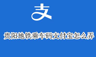 贵阳地铁乘车码支付宝怎么弄 贵阳地铁乘车码能用支付宝吗