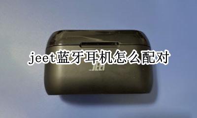 jeet蓝牙耳机怎么配对 jeet蓝牙耳机怎么配对连接
