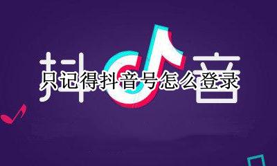 只记得抖音号怎么登录 只知道抖音号怎么登录抖音