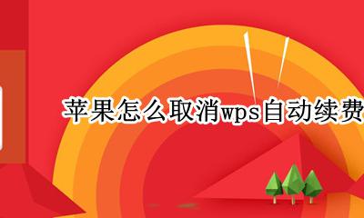 苹果怎么取消wps自动续费 苹果手机如何关掉wps会员自动续费