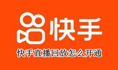快手直播回放怎么开通 快手怎么开启直播回放功能