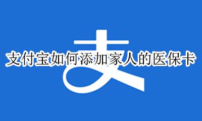 支付宝如何添加家人的医保卡 支付宝怎么添加家人的医保卡