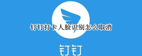 钉钉打卡人脸识别怎么取消