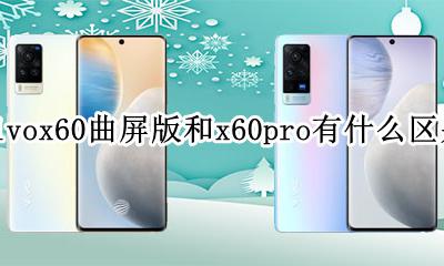 vivox60pro和x60的区别 vivox60曲屏版和x60pro有什么区别