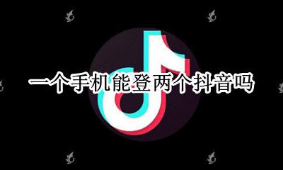 抖音可以登两个手机吗 一个手机能登两个抖音吗