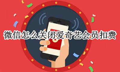 微信怎么关闭爱奇艺会员扣费 微信里面怎么关闭爱奇艺会员