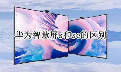 华为智慧屏s系列优缺点 华为智慧屏s和se的区别